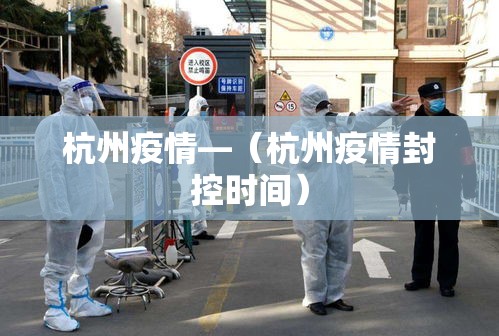 杭州疫情—(杭州疫情封控时间) 杭州疫情—(杭州疫情封控时间)