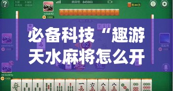 必备科技“趣游天水麻将怎么开挂”(透视挂)辅助透视教程
