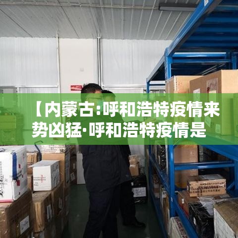 【内蒙古:呼和浩特疫情来势凶猛·呼和浩特疫情是不是又严重了】 【内蒙古:呼和浩特疫情来势凶猛·呼和浩特疫情是不是又严重了】