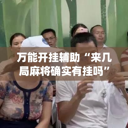 万能开挂辅助“来几局麻将确实有挂吗	”(透视挂)辅助透视教程