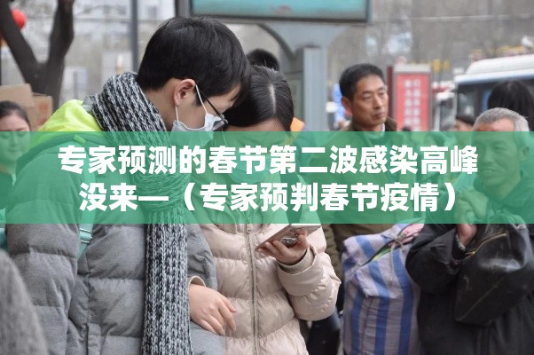 专家预测的春节第二波感染高峰没来—(专家预判春节疫情) 专家预测的春节第二波感染高峰没来—(专家预判春节疫情)