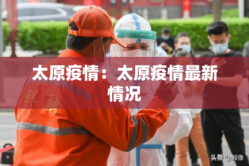 太原疫情:太原疫情最新情况 太原疫情:太原疫情最新情况