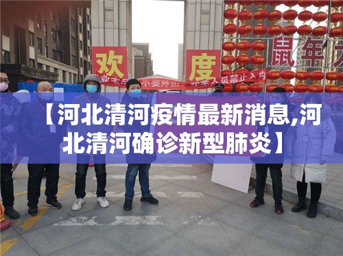 【河北清河疫情最新消息,河北清河确诊新型肺炎】 【河北清河疫情最新消息,河北清河确诊新型肺炎】