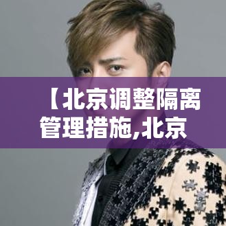 【北京调整隔离管理措施,北京 隔离 规定 最新】 【北京调整隔离管理措施,北京 隔离 规定 最新】