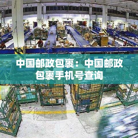 中国邮政包裹:中国邮政包裹手机号查询 中国邮政包裹:中国邮政包裹手机号查询