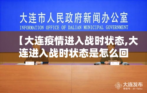 【大连疫情进入战时状态,大连进入战时状态是怎么回事?】 【大连疫情进入战时状态,大连进入战时状态是怎么回事?】
