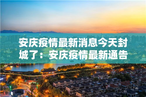 安庆疫情最新消息今天封城了:安庆疫情最新通告 安庆疫情最新消息今天封城了:安庆疫情最新通告