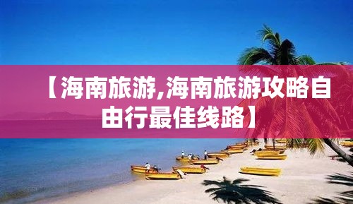 【海南旅游,海南旅游攻略自由行最佳线路】 【海南旅游,海南旅游攻略自由行最佳线路】