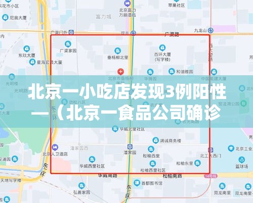北京一小吃店发现3例阳性—(北京一食品公司确诊) 北京一小吃店发现3例阳性—(北京一食品公司确诊)