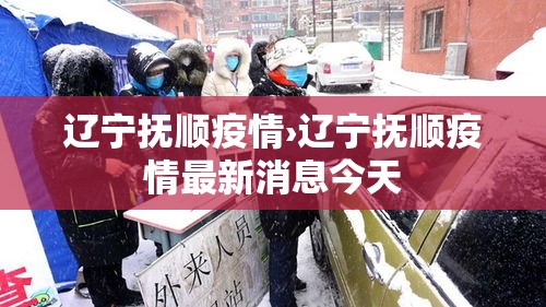 辽宁抚顺疫情›辽宁抚顺疫情最新消息今天 辽宁抚顺疫情›辽宁抚顺疫情最新消息今天