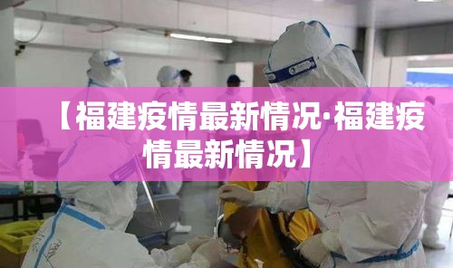 【福建疫情最新情况·福建疫情最新情况】 【福建疫情最新情况·福建疫情最新情况】