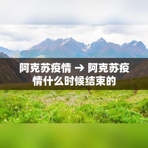 阿克苏疫情 → 阿克苏疫情什么时候结束的 阿克苏疫情 → 阿克苏疫情什么时候结束的