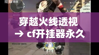 穿越火线透视 → cf开挂器永久免费 穿越火线透视 → cf开挂器永久免费