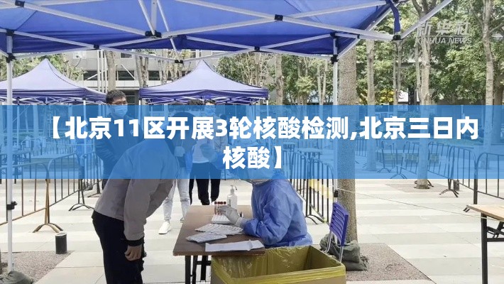 【北京11区开展3轮核酸检测,北京三日内核酸】