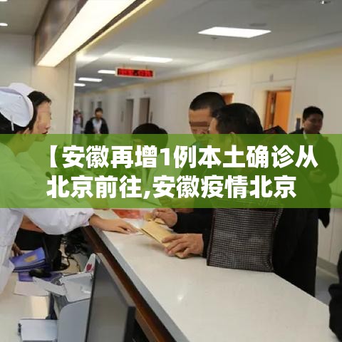 【安徽再增1例本土确诊从北京前往,安徽疫情北京轨迹】 【安徽再增1例本土确诊从北京前往,安徽疫情北京轨迹】