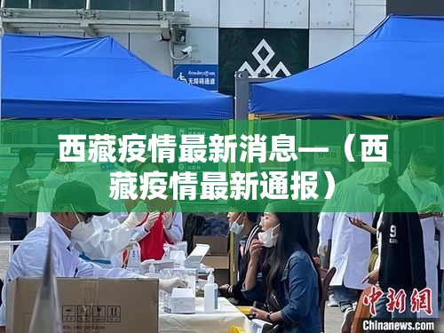 西藏疫情最新消息—(西藏疫情最新通报) 西藏疫情最新消息—(西藏疫情最新通报)