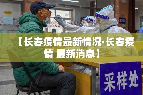 【长春疫情最新情况·长春疫情 最新消息】