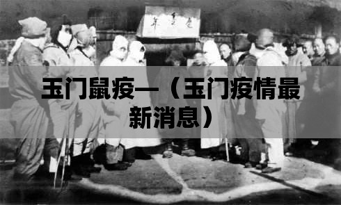 玉门鼠疫—（玉门疫情最新消息）