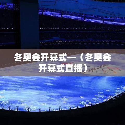 冬奥会开幕式—(冬奥会开幕式直播) 冬奥会开幕式—(冬奥会开幕式直播)