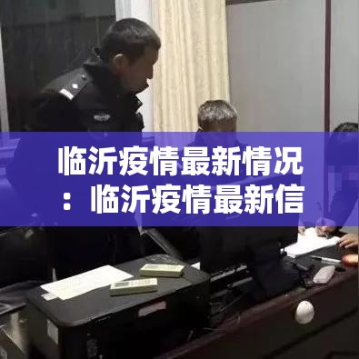 临沂疫情最新情况:临沂疫情最新信息 临沂疫情最新情况:临沂疫情最新信息