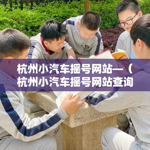 杭州小汽车摇号网站—（杭州小汽车摇号网站查询）