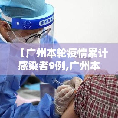 【广州本轮疫情累计感染者9例,广州本轮疫情感染者达85例】