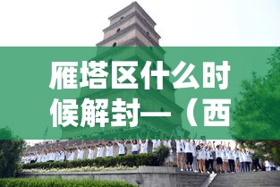 雁塔区什么时候解封—（西安雁塔区什么时候解封）
