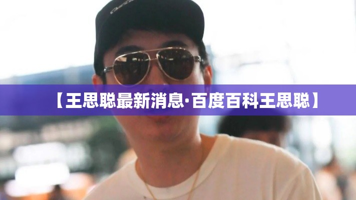 【王思聪最新消息·百度百科王思聪】