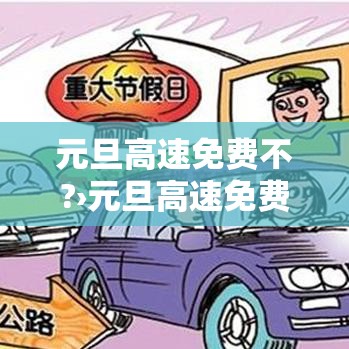 元旦高速免费不?›元旦高速免费不免费吗 元旦高速免费不?›元旦高速免费不免费吗