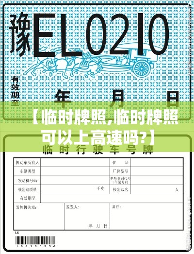 【临时牌照,临时牌照可以上高速吗?】 【临时牌照,临时牌照可以上高速吗?】