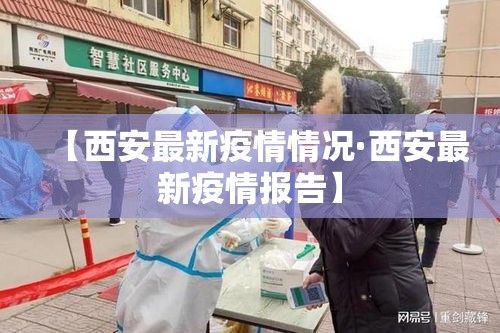 【西安最新疫情情况·西安最新疫情报告】