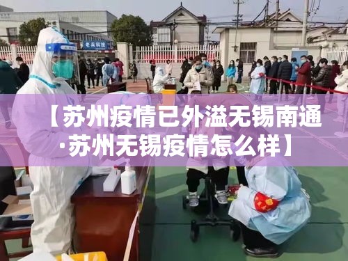 【苏州疫情已外溢无锡南通·苏州无锡疫情怎么样】 【苏州疫情已外溢无锡南通·苏州无锡疫情怎么样】