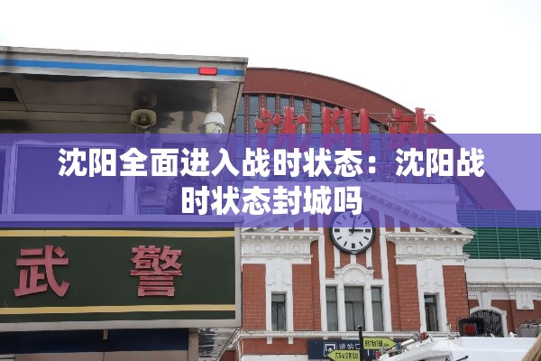 沈阳全面进入战时状态：沈阳战时状态封城吗