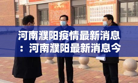 河南濮阳疫情最新消息:河南濮阳最新消息今天 河南濮阳疫情最新消息:河南濮阳最新消息今天