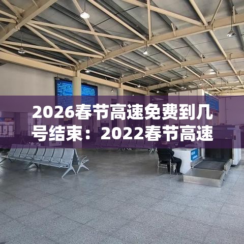 2026春节高速免费到几号结束:2022春节高速免费到什么时候 2026春节高速免费到几号结束:2022春节高速免费到什么时候