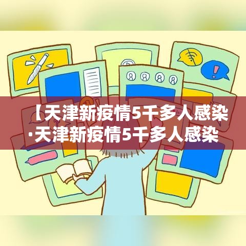【天津新疫情5千多人感染·天津新疫情5千多人感染病例】 【天津新疫情5千多人感染·天津新疫情5千多人感染病例】