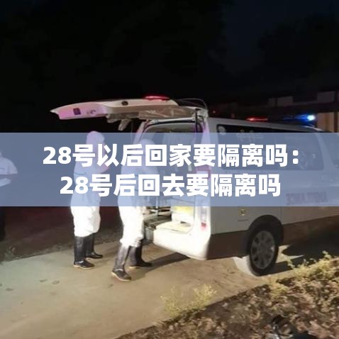28号以后回家要隔离吗:28号后回去要隔离吗 28号以后回家要隔离吗:28号后回去要隔离吗