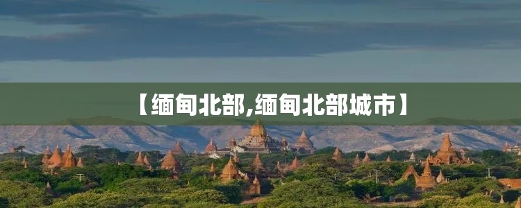 【缅甸北部,缅甸北部城市】 【缅甸北部,缅甸北部城市】