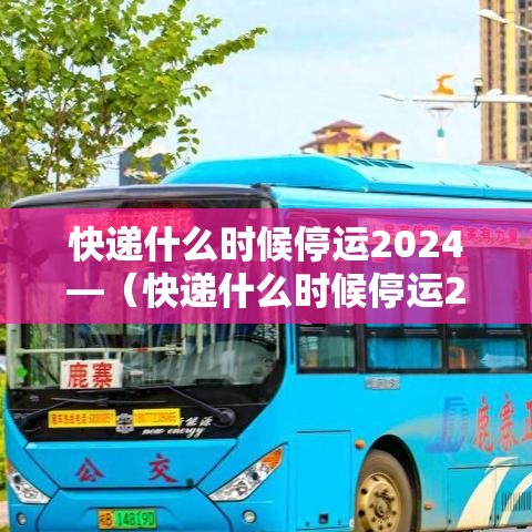 快递什么时候停运2024—（快递什么时候停运2024年前）