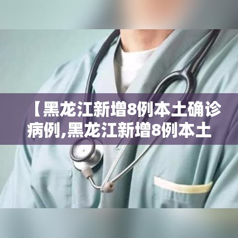 【黑龙江新增8例本土确诊病例,黑龙江新增8例本土确诊病例轨迹】