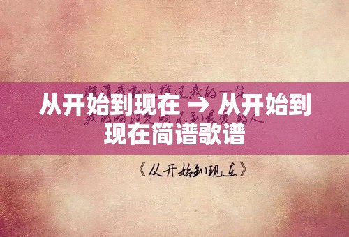 从开始到现在 → 从开始到现在简谱歌谱