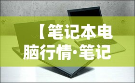 【笔记本电脑行情·笔记本电脑价格表】