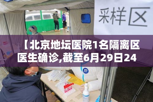 【北京地坛医院1名隔离区医生确诊,截至6月29日24时,北京地坛医院累计收治确诊病例】