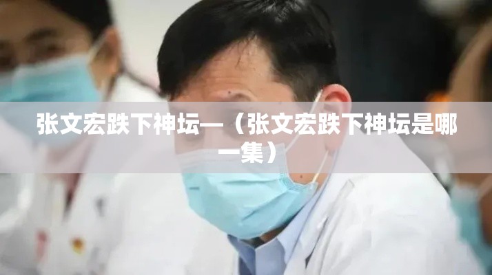 张文宏跌下神坛—（张文宏跌下神坛是哪一集）