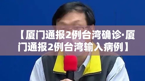 【厦门通报2例台湾确诊·厦门通报2例台湾输入病例】