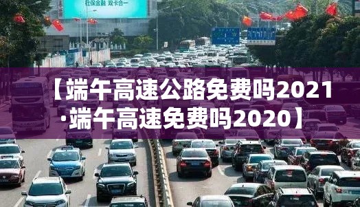 【端午高速公路免费吗2021·端午高速免费吗2020】