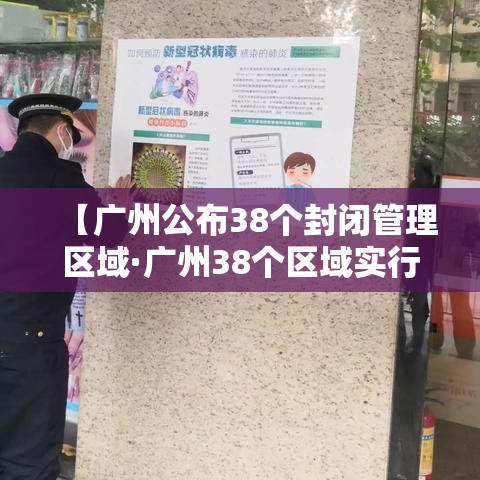 【广州公布38个封闭管理区域·广州38个区域实行封闭管理】 【广州公布38个封闭管理区域·广州38个区域实行封闭管理】