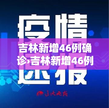 吉林新增46例确诊›吉林新增46例新冠