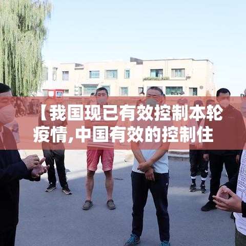 【我国现已有效控制本轮疫情,中国有效的控制住疫情】 【我国现已有效控制本轮疫情,中国有效的控制住疫情】