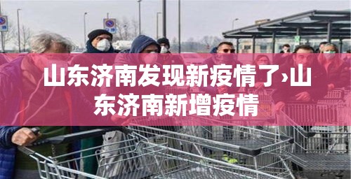 山东济南发现新疫情了›山东济南新增疫情